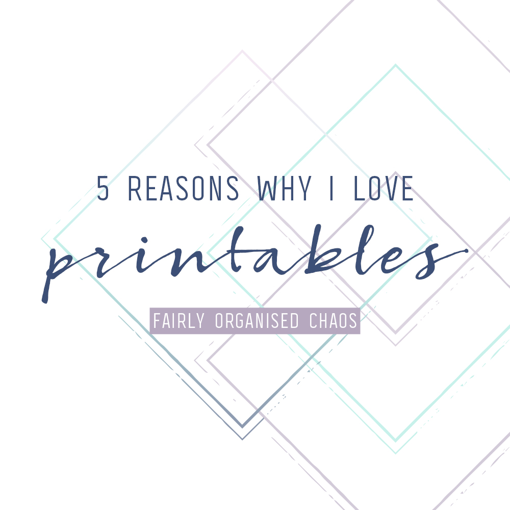 5 Reasons Why I Love Printables