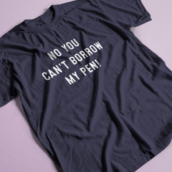 No you can't borrow my pen navy t-shirt with white print